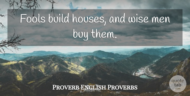 Proverb English Proverbs Quote About Build, Buy, Fools, Men, Wise: Fools Build Houses And Wise...