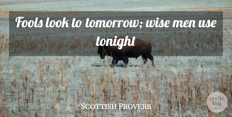 Scottish Proverb Quote About Fools, Men, Tonight, Wise: Fools Look To Tomorrow Wise...