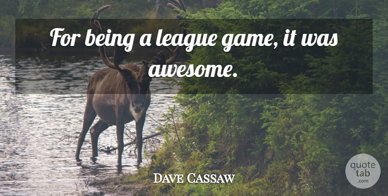 Dave Cassaw Quote About League: For Being A League Game...