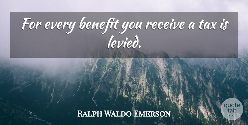 Ralph Waldo Emerson Quote About Taxation, Benefits, Taxes: For Every Benefit You Receive...