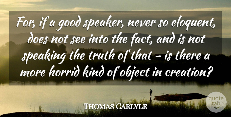 Thomas Carlyle Quote About Good, Horrid, Object, Speaking, Truth: For If A Good Speaker...