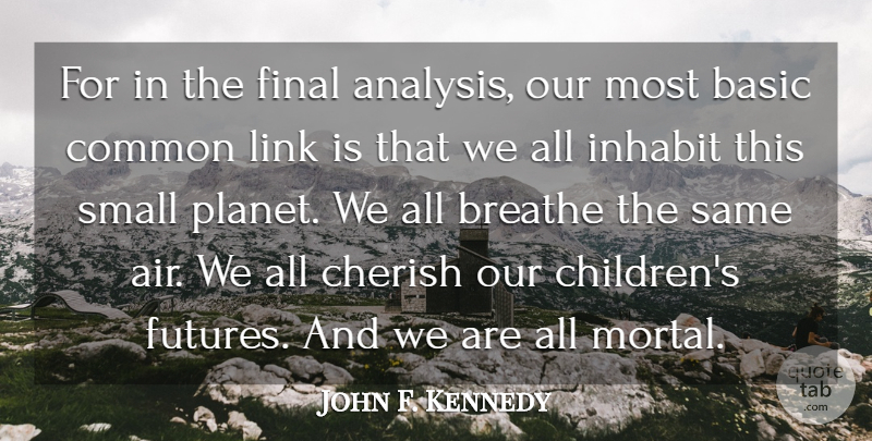 John F. Kennedy Quote About Basic, Cherish, Common, Final, Inhabit: For In The Final Analysis...