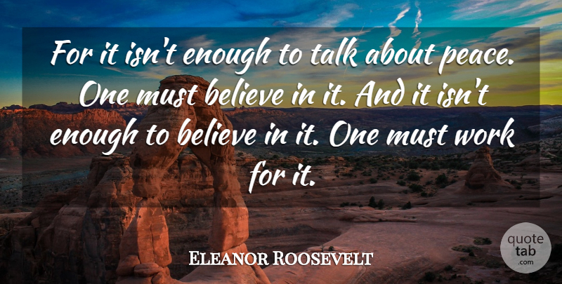 Eleanor Roosevelt Quote About Believe, Peace, Talk, Work: For It Isnt Enough To...