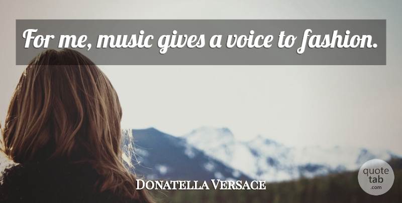 Donatella Versace Quote About Fashion, Voice, Giving: For Me Music Gives A...
