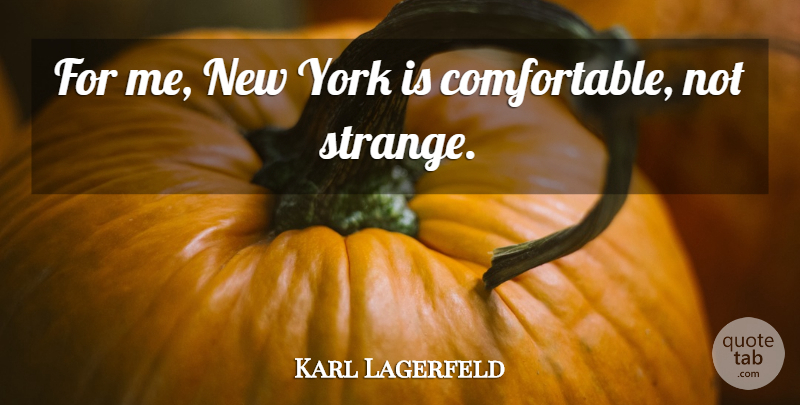 Karl Lagerfeld Quote About New York, Strange, Comfortable: For Me New York Is...