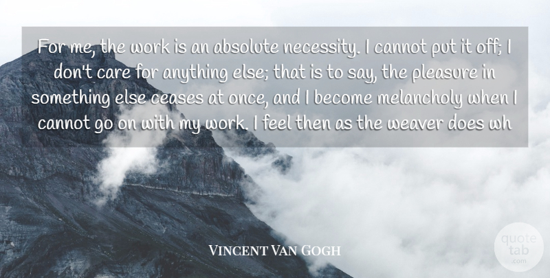 Vincent Van Gogh Quote About Absolute, Cannot, Care, Ceases, Melancholy: For Me The Work Is...