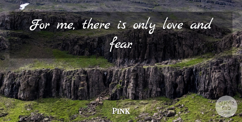Pink Quote About Fear, Love: For Me There Is Only...
