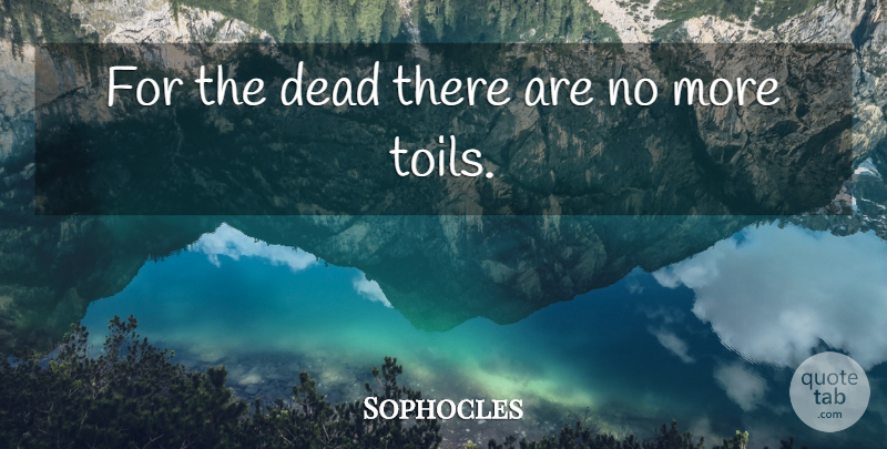 Sophocles Quote About Death, Dying, Toil: For The Dead There Are...