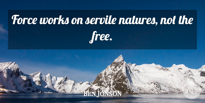 Ben Jonson Quote About Nature, Force: Force Works On Servile Natures...