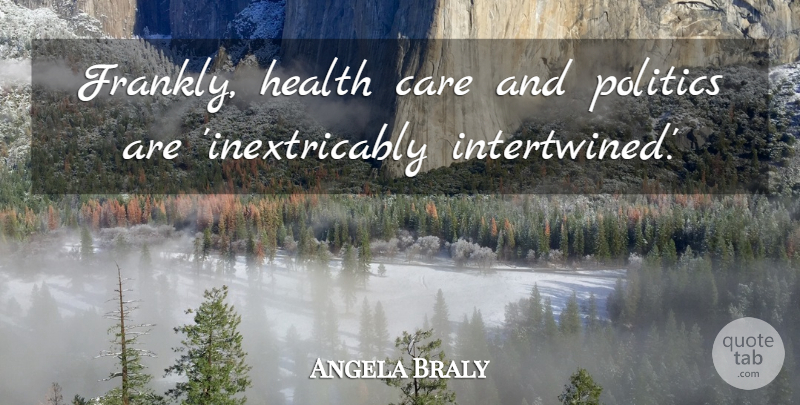 Angela Braly Quote About Care, Health Care, Intertwined: Frankly Health Care And Politics...