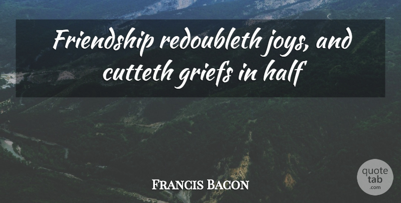 Francis Bacon Quote About Friendship, Grief, Joy: Friendship Redoubleth Joys And Cutteth...