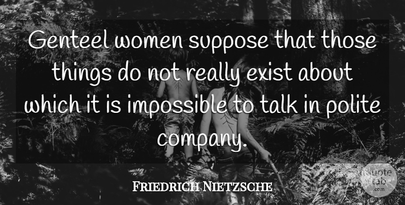 Friedrich Nietzsche Quote About Impossible, Polite, Company: Genteel Women Suppose That Those...
