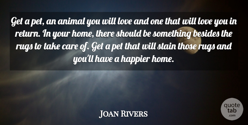 Joan Rivers Quote About Animal, Besides, Care, Happier, Love: Get A Pet An Animal...