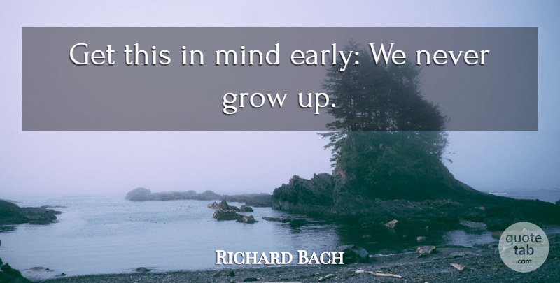 Richard Bach Quote About Growing Up, Mind, Grows: Get This In Mind Early...