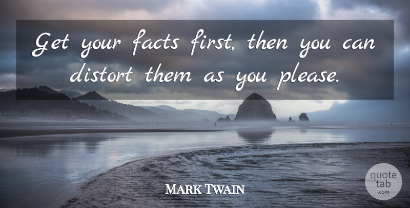 Mark Twain Quote About Inspirational, Funny, Sarcastic: Get Your Facts First Then...