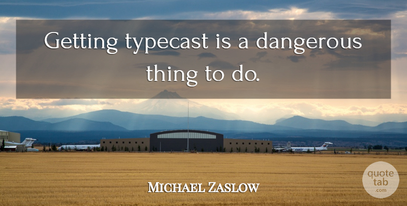 Michael Zaslow Quote About Dangerous, Things To Do, Dangerous Things: Getting Typecast Is A Dangerous...