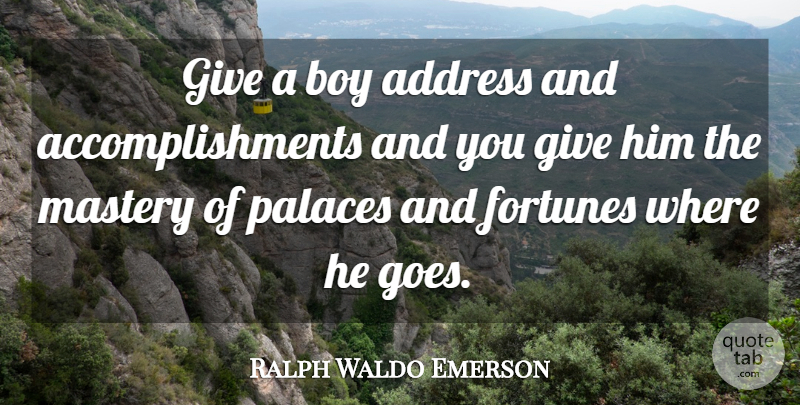 Ralph Waldo Emerson Quote About Boys, Accomplishment, Giving: Give A Boy Address And...