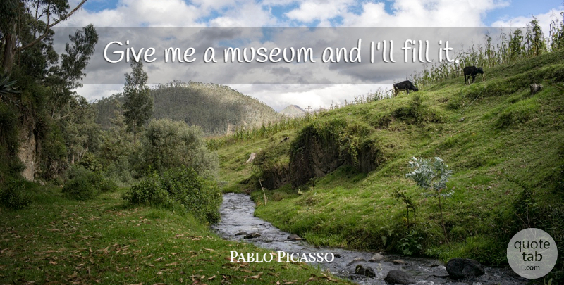 Pablo Picasso Quote About Witty, Powerful, Humorous: Give Me A Museum And...