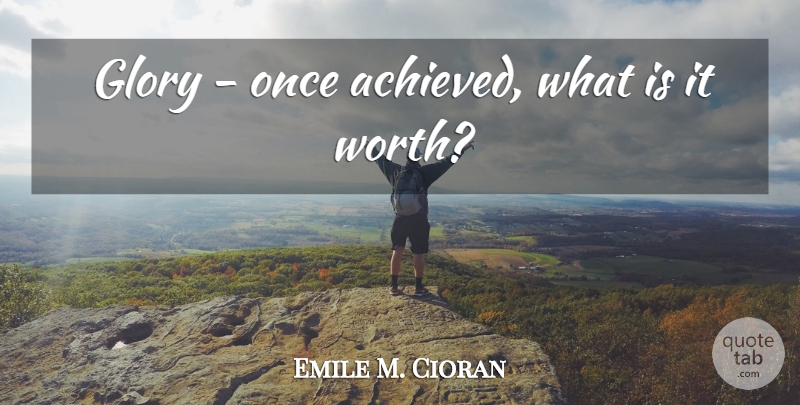 Emile M. Cioran Quote About Glory: Glory Once Achieved What Is...