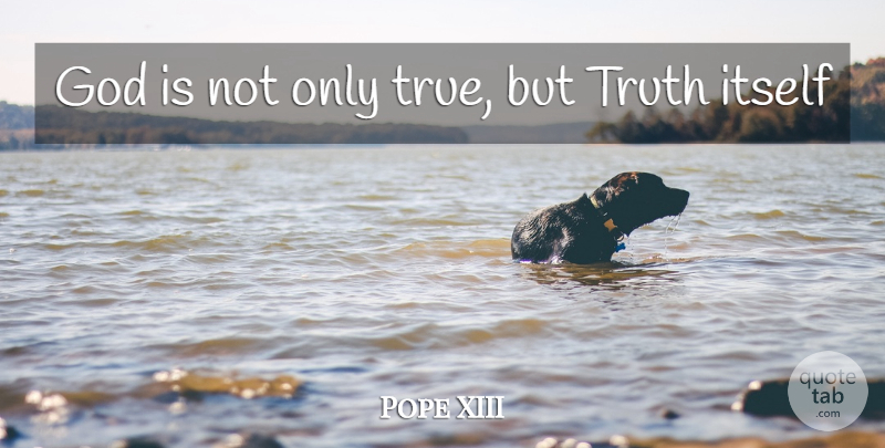 Pope XIII Quote About God, Itself, Truth: God Is Not Only True...