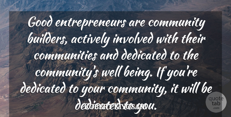 Robert Kiyosaki Quote About Entrepreneur, Community, Dedicated: Good Entrepreneurs Are Community Builders...
