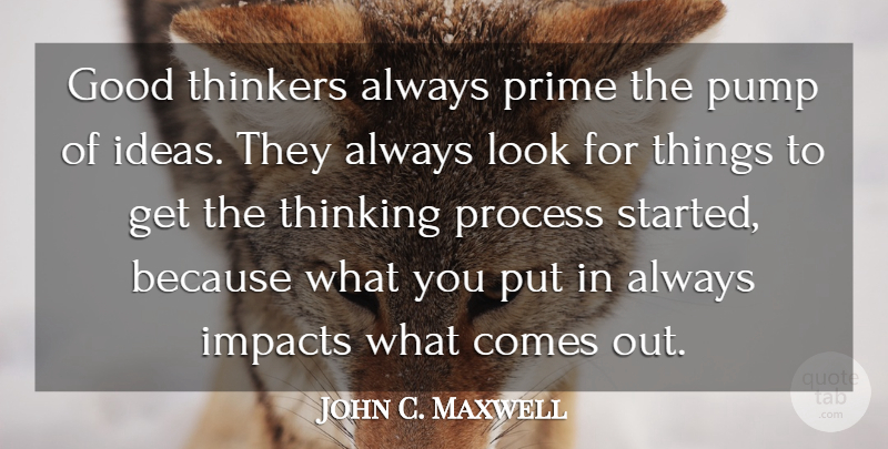 John C. Maxwell Quote About Thinking, Ideas, Impact: Good Thinkers Always Prime The...