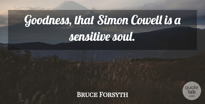Bruce Forsyth Quote About Soul, Sensitive, Goodness: Goodness That Simon Cowell Is...