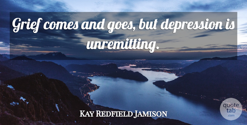 Kay Redfield Jamison Quote About Grief, Comes And Goes: Grief Comes And Goes But...