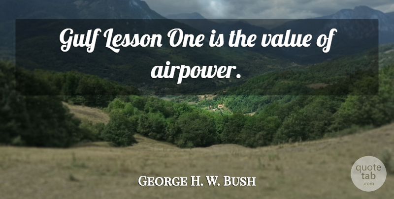 George H. W. Bush Quote About Lessons, Airpower, Values: Gulf Lesson One Is The...