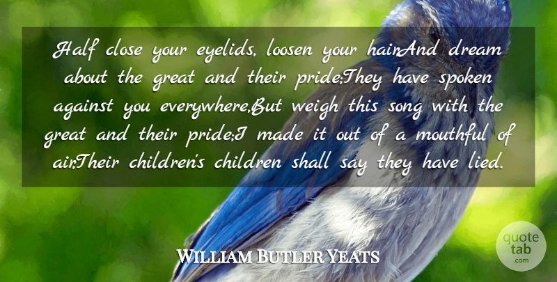 William Butler Yeats Quote About Against, Children, Close, Dream, Great: Half Close Your Eyelids Loosen...