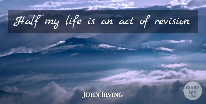 John Irving Quote About Life, Writing, Half: Half My Life Is An...
