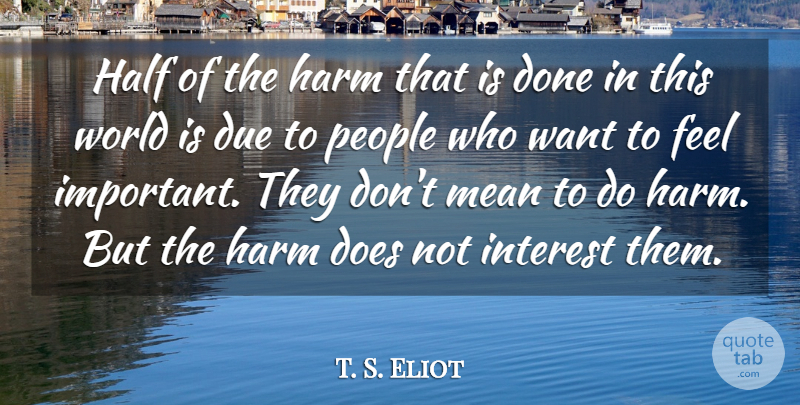 T. S. Eliot Quote About Inspirational, Mean, People: Half Of The Harm That...