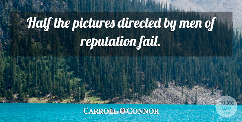Carroll O'Connor Quote About Men, Half, Reputation: Half The Pictures Directed By...