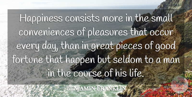 Benjamin Franklin Quote About Consists, Course, Fortune, Good, Great: Happiness Consists More In The...