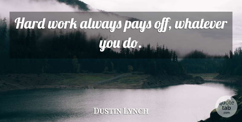 Dustin Lynch Quote About Hard Work, Pay, Hard: Hard Work Always Pays Off...