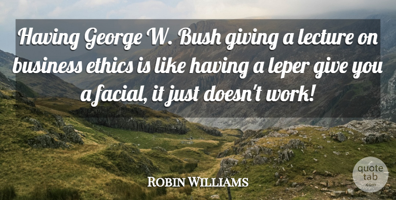 Robin Williams Quote About Funny, Business, Humor: Having George W Bush Giving...