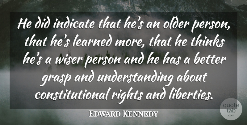 Edward Kennedy Quote About Grasp, Indicate, Learned, Older, Rights: He Did Indicate That Hes...