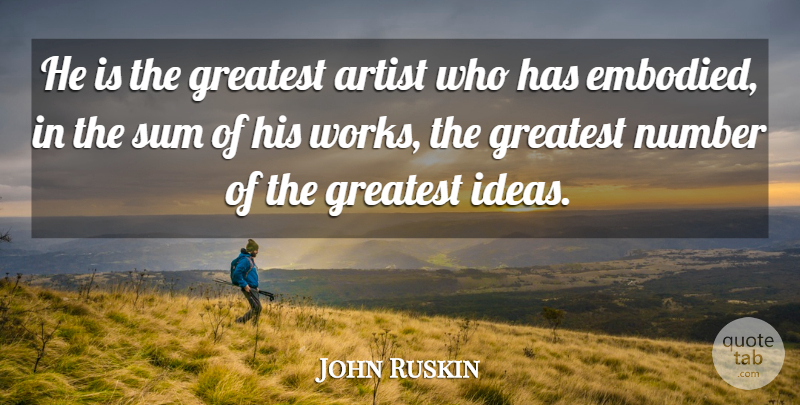 John Ruskin Quote About Art, Ideas, Numbers: He Is The Greatest Artist...
