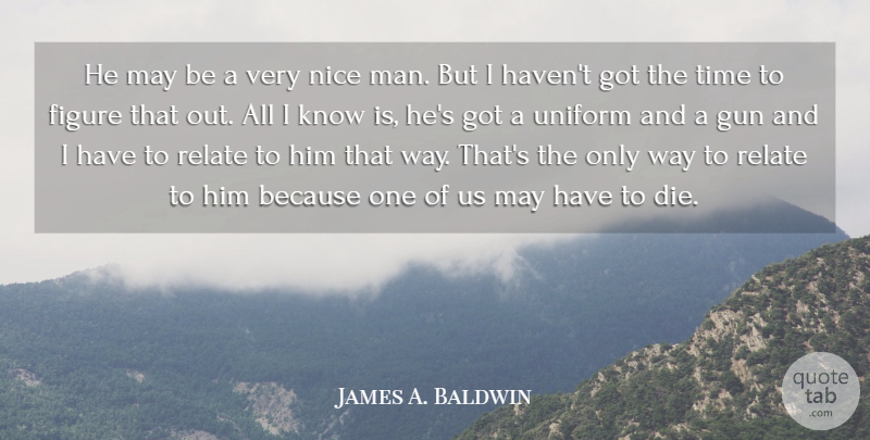 James A. Baldwin Quote About Nice, Gun, Men: He May Be A Very...