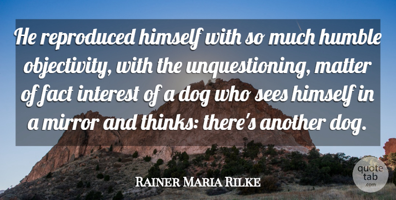 Rainer Maria Rilke Quote About Dog, Humble, Thinking: He Reproduced Himself With So...