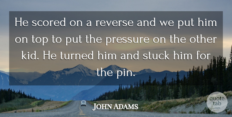 John Adams Quote About Pressure, Reverse, Stuck, Top, Turned: He Scored On A Reverse...