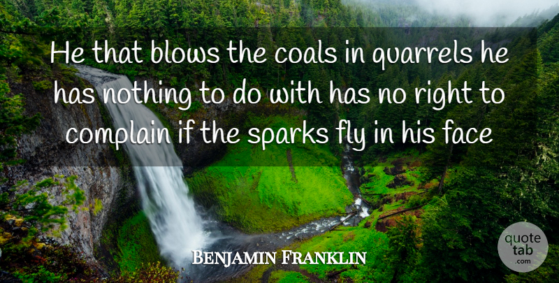 Benjamin Franklin Quote About Blows, Complain, Face, Fly, Quarrels: He That Blows The Coals...
