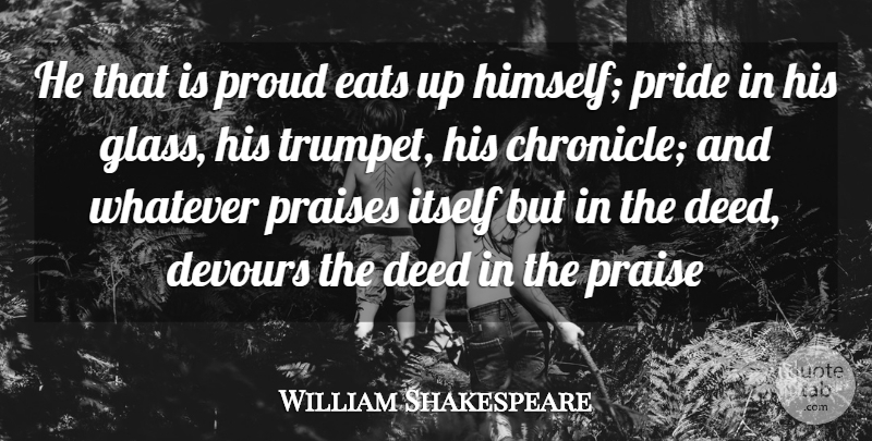William Shakespeare Quote About Deed, Devours, Eats, Itself, Praises: He That Is Proud Eats...