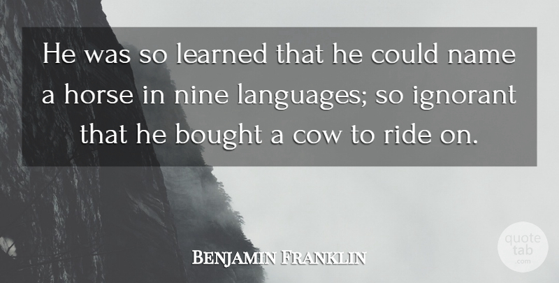 Benjamin Franklin Quote About Education, Horse, Ignorance: He Was So Learned That...