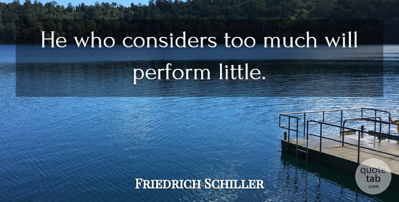 Friedrich Schiller Quote About Too Much, Littles, Action: He Who Considers Too Much...