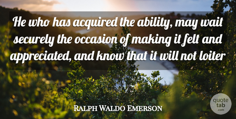 Ralph Waldo Emerson Quote About Waiting, May, Appreciated: He Who Has Acquired The...