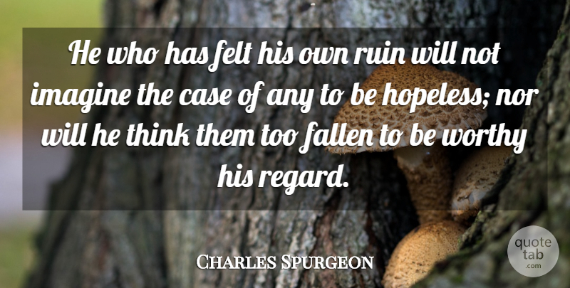 Charles Spurgeon Quote About Case, Fallen, Felt, Nor, Worthy: He Who Has Felt His...