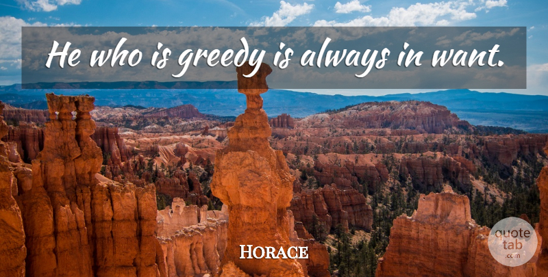 Horace Quote About Money, Greed, Want: He Who Is Greedy Is...