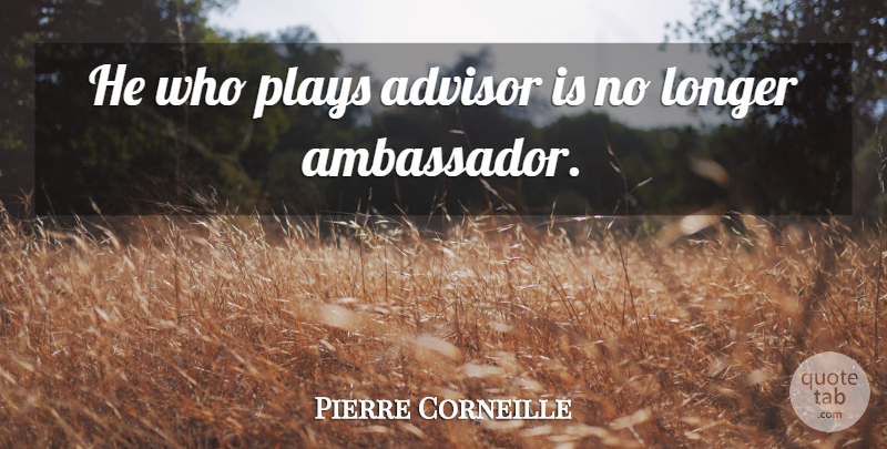 Pierre Corneille Quote About Play, Ambassadors, Advisors: He Who Plays Advisor Is...