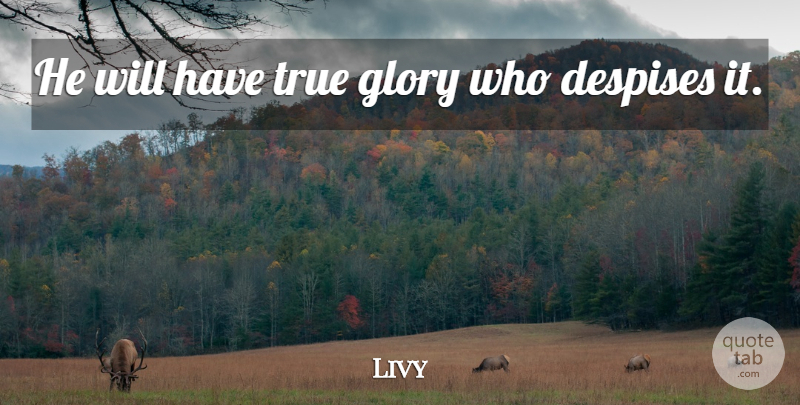 Livy Quote About Glory, Despise: He Will Have True Glory...
